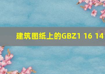 建筑图纸上的GBZ1 16 14