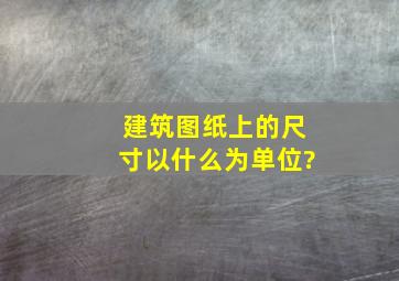 建筑图纸上的尺寸以什么为单位?