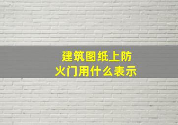 建筑图纸上防火门用什么表示