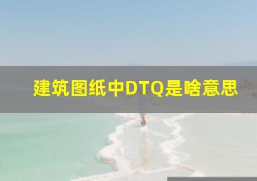 建筑图纸中DTQ是啥意思