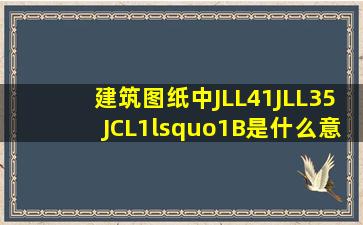 建筑图纸中JLL4(1)、JLL3(5)、JCL1‘(1B)是什么意思