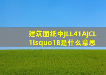 建筑图纸中JLL4(1A)、JCL1‘(1B)是什么意思 