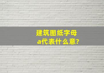 建筑图纸字母a代表什么意?