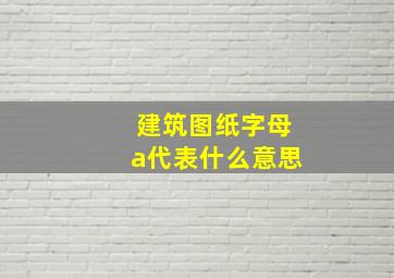 建筑图纸字母a代表什么意思