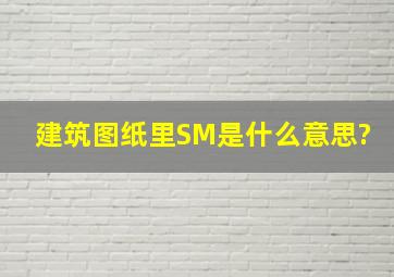 建筑图纸里SM是什么意思?