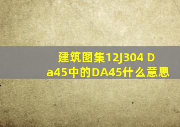 建筑图集12J304 Da45中的DA45什么意思