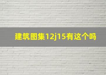 建筑图集12j15有这个吗