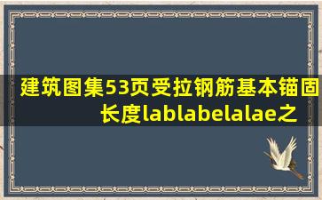 建筑图集53页受拉钢筋基本锚固长度、lab、labe、la、lae之间是怎么...