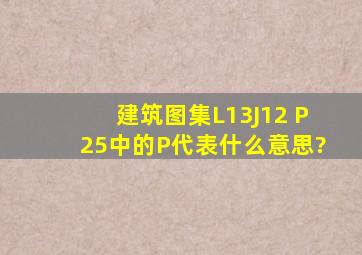 建筑图集L13J12 P25中的P代表什么意思?