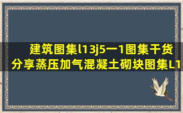 建筑图集l13j5一1图集干货分享蒸压加气混凝土砌块图集L13J