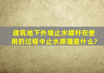 建筑地下外墙止水螺杆在使用的过程中止水原理是什么?