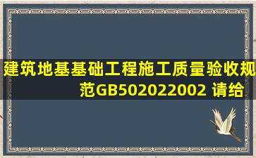 建筑地基基础工程施工质量验收规范GB502022002 请给我发一份 谢谢...