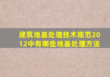 建筑地基处理技术规范2012中有哪些地基处理方法