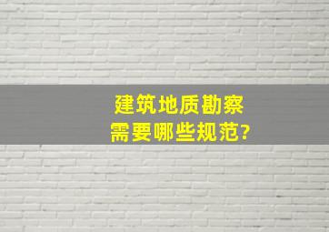 建筑地质勘察需要哪些规范?