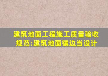 建筑地面工程施工质量验收规范:建筑地面镶边当设计