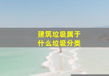 建筑垃圾属于什么垃圾分类(