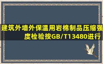 建筑外墙外保温用岩棉制品压缩强度检验按GB/T13480进行,试样尺寸(...