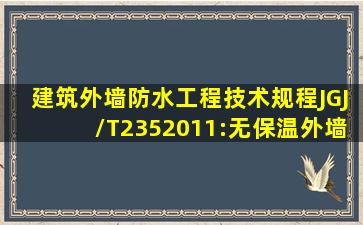 建筑外墙防水工程技术规程(JGJ/T2352011):无保温外墙防水工程施工...