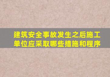 建筑安全事故发生之后,施工单位应采取哪些措施和程序