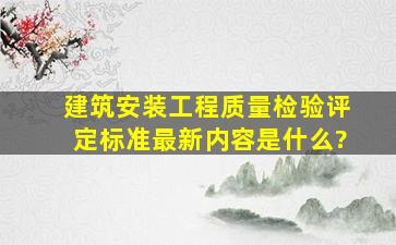 建筑安装工程质量检验评定标准最新内容是什么?