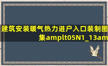 建筑安装暖气热力进户入口装制图集<05N1_13>做法及所用配备件