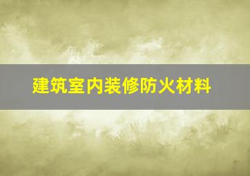 建筑室内装修防火材料