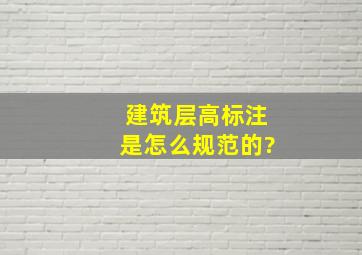 建筑层高标注是怎么规范的?