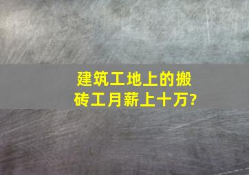 建筑工地上的搬砖工月薪上十万?