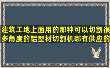 建筑工地上面用的那种可以切割很多角度的铝型材切割机哪有供应的