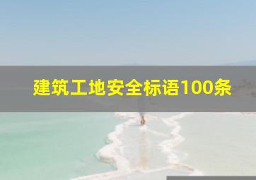 建筑工地安全标语100条