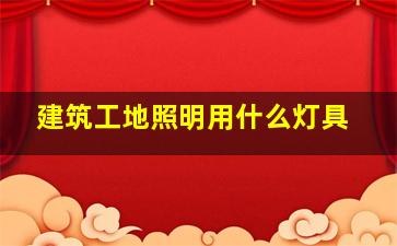 建筑工地照明用什么灯具