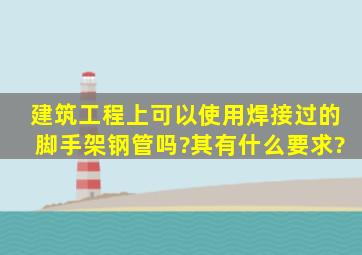 建筑工程上可以使用焊接过的脚手架钢管吗?其有什么要求?