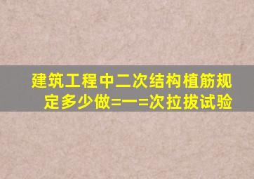 建筑工程中二次结构植筋规定多少做=一=次拉拔试验