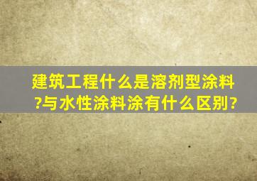 建筑工程什么是溶剂型涂料?与水性涂料涂有什么区别?