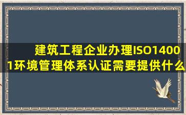 建筑工程企业办理ISO14001环境管理体系认证需要提供什么?