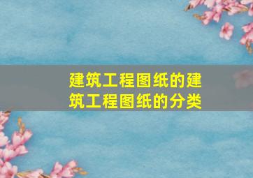 建筑工程图纸的建筑工程图纸的分类