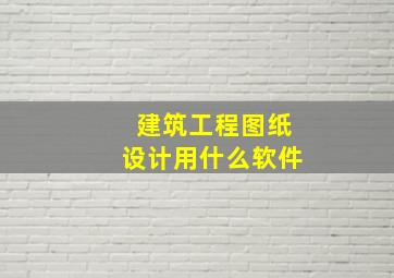 建筑工程图纸设计用什么软件