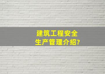 建筑工程安全生产管理介绍?