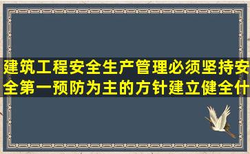 建筑工程安全生产管理必须坚持安全第一预防为主的方针建立健全什么...