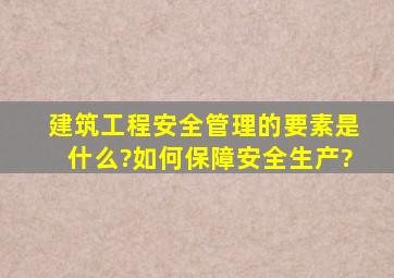 建筑工程安全管理的要素是什么?如何保障安全生产?