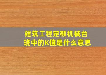 建筑工程定额机械台班中的K值是什么意思