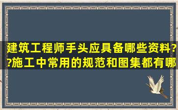 建筑工程师手头应具备哪些资料??施工中常用的规范和图集都有哪些?...