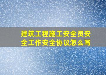 建筑工程施工安全员安全工作安全协议怎么写