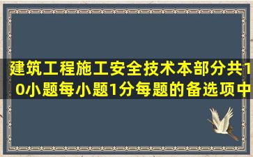 建筑工程施工安全技术本部分共10小题,每小题1分。每题的备选项中...