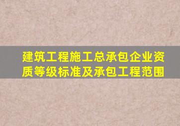 建筑工程施工总承包企业资质等级标准及承包工程范围