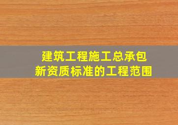 建筑工程施工总承包新资质标准的工程范围