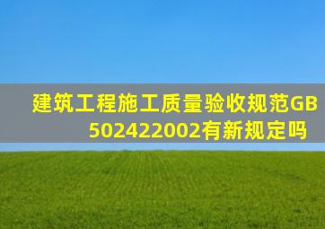 建筑工程施工质量验收规范《GB502422002》有新规定吗(