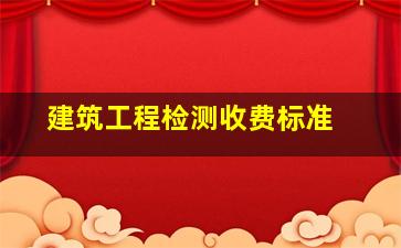 建筑工程检测收费标准 