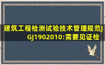 建筑工程检测试验技术管理规范(JGJ1902010):需要见证检测的检测...