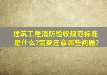 建筑工程消防验收规范标准是什么?需要注意哪些问题?